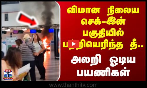 விமான நிலைய செக்-இன் பகுதியில் பற்றியெரிந்த தீ.. அலறி ஓடிய பயணிகள்