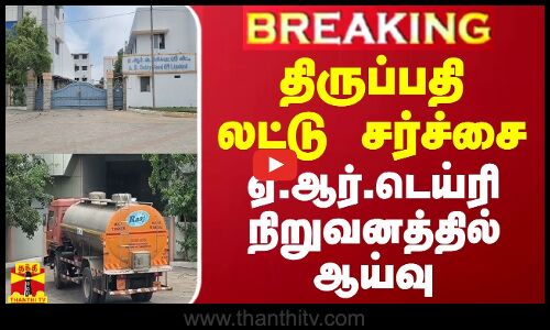 #BREAKING || திருப்பதி லட்டு சர்ச்சை - ஏ.ஆர்.டெய்ரி நிறுவனத்தில் ஆய்வு