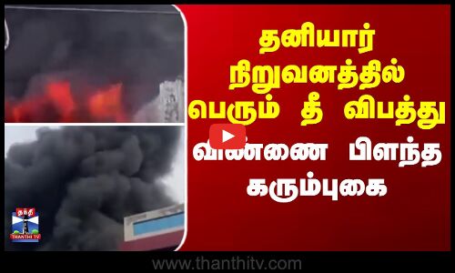 தனியார் நிறுவனத்தில் பெரும் தீ விபத்து - விண்ணை பிளந்த கரும்புகை