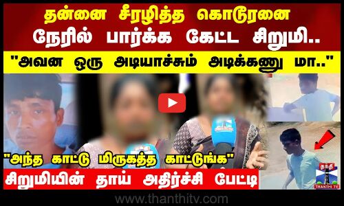 என் குழந்தைக்கு தான் வலி.. அந்த காட்டு மிருகத்த காட்டுங்க..  கொந்தளித்த சிறுமியின் தாய்