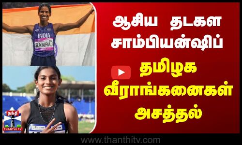 ஆசிய தடகள சாம்பியன்ஷிப் - தமிழக வீராங்கனைகள் அசத்தல்