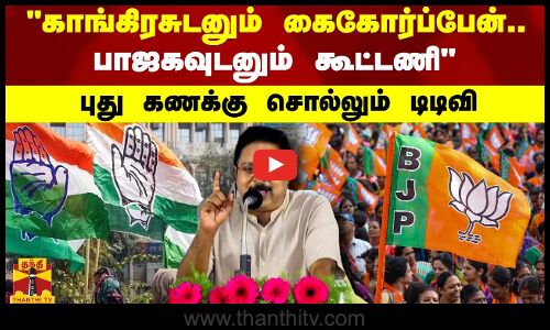 காங்கிரசுடனும் கைகோர்ப்பேன்.. பாஜகவுடனும் கூட்டணிபுது கணக்கு சொல்லும் டிடிவி