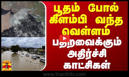 பூதம் போல் கிளம்பி வந்த வெள்ளம் - பதறவைக்கும் அதிர்ச்சி காட்சிகள்