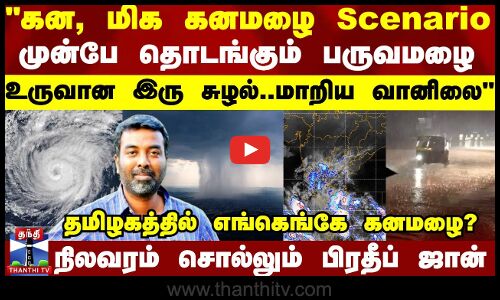 Weather Report கன மழை, மிக கனமழை Scenario - முன்பே தொடங்கும் பருவமழை-நிலவரம் சொல்லும் பிரதீப் ஜான்