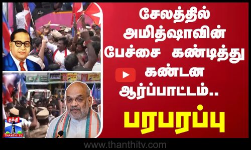 சேலத்தில் அமித்ஷாவின் பேச்சை கண்டித்து கண்டன ஆர்ப்பாட்டம்.. - பரபரப்பு
