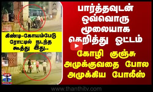 Chennai | பார்த்தவுடன் ஒவ்வொரு மூலையாக தெறித்து ஓட்டம் - கோழி குஞ்சு அமுக்குவதை போல அமுக்கிய போலீஸ்