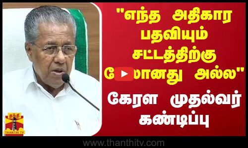 எந்த அதிகார பதவியும் சட்டத்திற்கு மேலானது அல்ல...கேரள முதல்வர் கண்டிப்பு