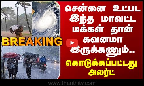 TN Rain Alert | சென்னை உட்பட இந்த மாவட்ட மக்கள் தான் கவனமா இருக்கணும்.. கொடுக்கப்பட்டது அலர்ட்