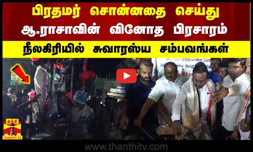 பிரதமர் சொன்னதை செய்து ஆ.ராசாவின் வினோத பிரசாரம் - நீலகிரியில் சுவாரஸ்ய சம்பவங்கள்
