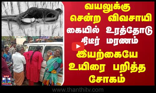Farmer | வயலுக்கு சென்ற விவசாயி கையில் உரத்தோடு திடீர் மரணம்... இயற்கையே உயிரை பறித்த சோகம்