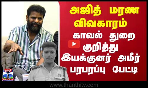 அஜித் மரண விவகாரம் - காவல் துறை குறித்து இயக்குனர் அமீர் பரபரப்பு பேட்டி