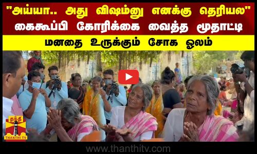 அய்யா.. அது விஷம்னு எனக்கு தெரியல.. கைகூப்பி கோரிக்கை வைத்த மூதாட்டி.. மனதை உருக்கும் சோக ஓலம்