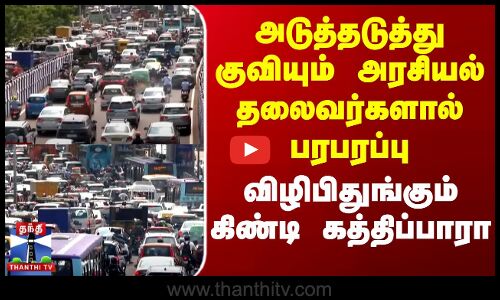 அடுத்தடுத்து குவியும் அரசியல் தலைவர்களால் பரபரப்பு - விழிபிதுங்கும் கிண்டி கத்திப்பாரா