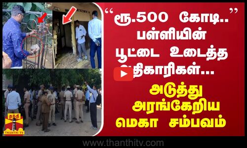 ``ரூ.500 கோடி.. பள்ளியின் பூட்டை உடைத்த அதிகாரிகள்... அடுத்து அரங்கேறிய மெகா சம்பவம்