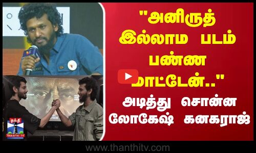 அனிருத்  இல்லாம நான் படம் பண்ண மாட்டேன்..லோகேஷ் கனகராஜ் ஓபன் டாக்