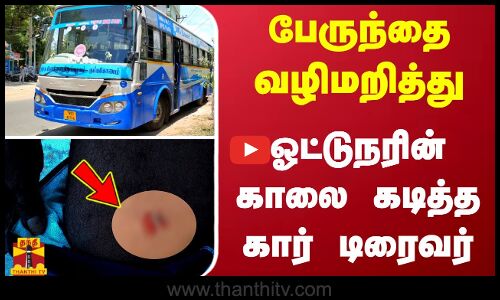 பேருந்தை வழிமறித்து ஓட்டுநரின் காலை கடித்த கார் டிரைவர்