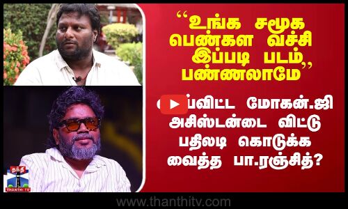 வாய்விட்ட மோகன்.ஜி  - அசிஸ்டன்டை விட்டு பதிலடி கொடுக்க வைத்த பா.ரஞ்சித்?