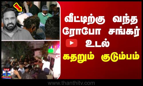 Robo shankar passedaway || வீட்டிற்கு வந்த ரோபோ சங்கர் உடல்..கதறும் குடும்பம்