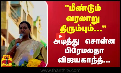 மீண்டும் வரலாறு திரும்பும்... - அடித்து சொன்ன பிரேமலதா விஜயகாந்த்...