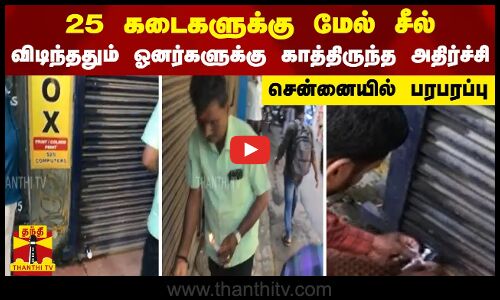 25 கடைகளுக்கு மேல் சீல் - விடிந்ததும் ஓனர்களுக்கு காத்திருந்த அதிர்ச்சி - சென்னையில் பரபரப்பு