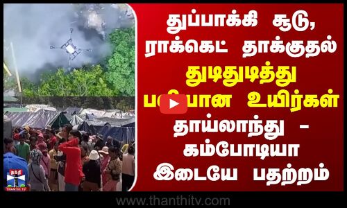 ராக்கெட் தாக்குதல் - பலியான உயிர்கள்.. தாய்லாந்து - கம்போடியா இடையே பதற்றம்