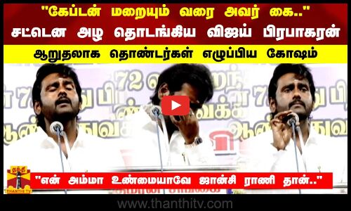 கேப்டன் மறையும் வரை அவர் கை சட்டென அழ தொடங்கிய விஜய் பிரபாகரன் ஆறுதலாக தொண்டர்கள் எழுப்பிய கோஷம்