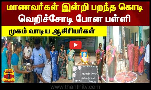 மாணவர்கள் இன்றி பறந்த கொடி.. வெறிச்சோடி போன பள்ளி.. முகம் வாடிய ஆசிரியர்கள்