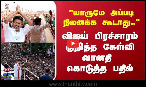 TVK Vijay | யாருமே அப்படி நினைக்க கூடாது.. விஜய் பிரச்சாரம் குறித்த கேள்வி வானதி கொடுத்த பதில்