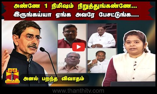 அண்ணே 1 நிமிஷம் நிறுத்துங்கண்ணே..... - இருங்கய்யா ஏங்க அவரே பேசட்டுங்க.... அனல் பறந்த விவாதம்