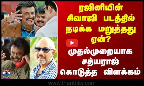 ரஜினியின் சிவாஜி படத்தில் நடிக்க மறுத்தது ஏன்? - சத்யராஜ் கொடுத்த விளக்கம்