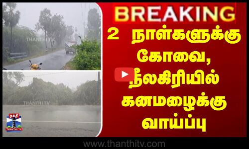 #BREAKING || heavyrainb ||  2 நாள்களுக்கு கோவை, நீலகிரியில் கனமழைக்கு வாய்ப்பு