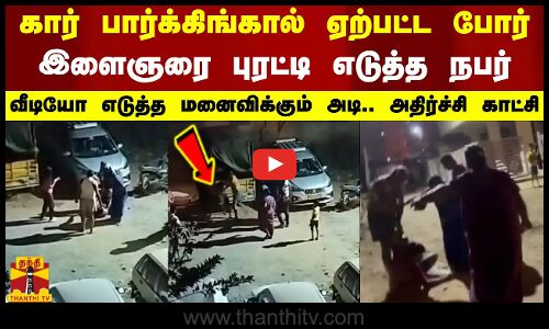 கார் பார்க்கிங்கால் ஏற்பட்ட போர்.. இளைஞரை புரட்டி எடுத்த நபர்.. வீடியோ எடுத்த மனைவிக்கும் அடி.. அதிர்ச்சி காட்சி
