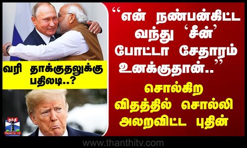 India ``என் நண்பன்கிட்ட `சீன்’ போட்டா சேதாரம் உனக்குதான்’’  சொல்கிற விதத்தில் சொல்லி அலறவிட்ட புதின்
