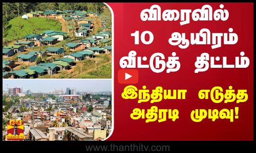 விரைவில்10 ஆயிரம் வீட்டுத் திட்டம் - இந்தியா எடுத்த அதிரடி முடிவு!