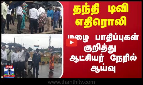 Heavyrain |   தந்தி டிவி எதிரொலி; மழை பாதிப்புகள் குறித்து  ஆட்சியர் நேரில் ஆய்வு