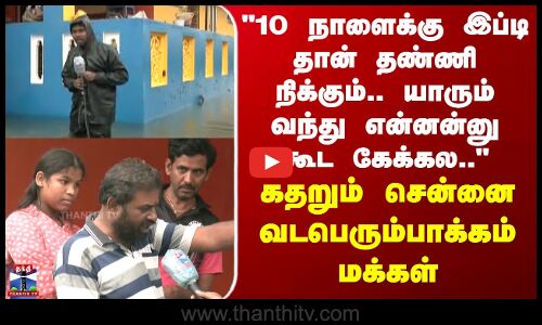 Chennai | Heavy Rain 10 நாளைக்கு இப்டி தான் தண்ணி நிக்கும். - கதறும் சென்னை வடபெரும்பாக்கம் மக்கள்