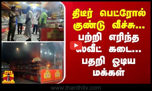 திடீர் பெட்ரோல் குண்டு வீச்சு... பற்றி எரிந்த ஸ்வீட் கடை... பதறி ஓடிய மக்கள்
