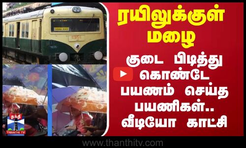 Chennai |  ரயிலுக்குள் மழை; குடை பிடித்து கொண்டே பயணம் செய்த பயணிகள்..வீடியோ காட்சி
