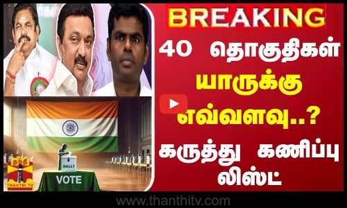 #BREAKING || 40 தொகுதிகள்... யாருக்கு எவ்வளவு..? - கருத்து கணிப்பு லிஸ்ட்