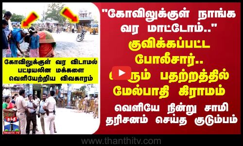 கோவிலுக்குள் வர விடாமல் பட்டியலின மக்களை வெளியேற்றிய விவகாரம்..பெரும் பதற்றத்தில் மேல்பாதி கிராமம்