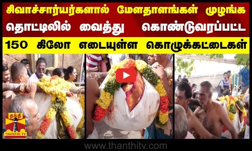சிவாச்சார்யர்களால் மேளதாளங்கள் முழங்க தொட்டிலில் வைத்து  கொண்டுவரப்பட்ட 150 கிலோ கொழுக்கட்டைகள்