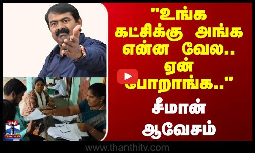 SIR | NTK Seeman |  உங்க கட்சிக்காரர்களுக்கு அங்க என்ன வேல.. ஏன் போறாங்க..- சீமான் ஆவேசம்