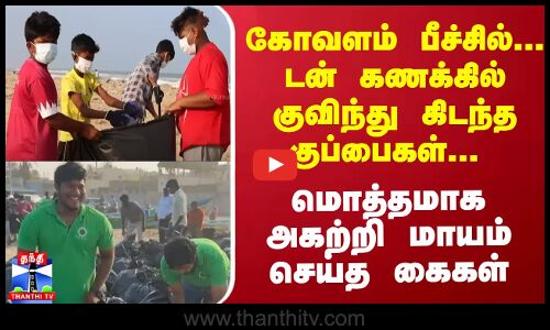 கோவளம் பீச்சில்... டன் கணக்கில் குவிந்து கிடந்த குப்பைகள்... மொத்தமாக அகற்றி மாயம் செய்த கைகள்