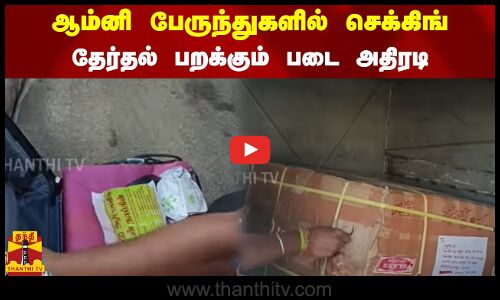 ஆம்னி பேருந்துகளில் செக்கிங்.. தேர்தல் பறக்கும் படை அதிரடி