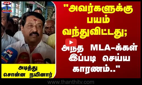 அவர்களுக்கு பயம் வந்துவிட்டது; அந்த MLA-க்கள் இப்படி செய்ய காரணம்.. -  நயினார்