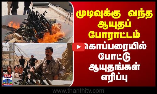 முடிவுக்கு வந்த ஆயுதப் போராட்டம் - கொப்பரையில் போட்டு ஆயுதங்கள் எரிப்பு