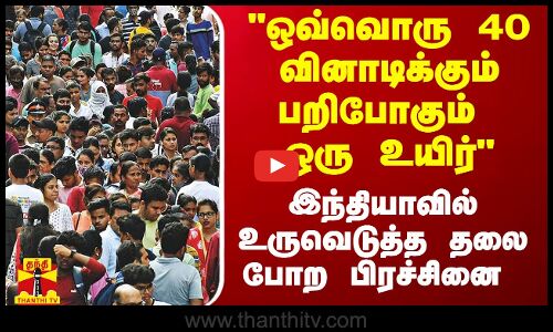 ஒவ்வொரு 40 வினாடிக்கும் பறிபோகும் ஒரு உயிர் - இந்தியாவில் உருவெடுத்த தலை போற பிரச்சினை