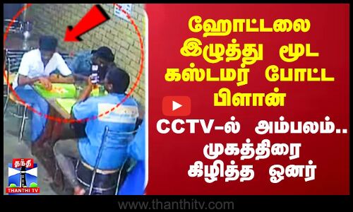 ஹோட்டலை இழுத்து மூட கஸ்டமர் போட்ட பிளான்.. CCTV-ல் அம்பலம்.. முகத்திரை கிழித்த ஓனர்