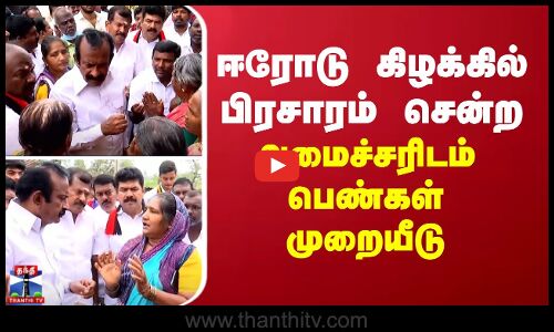 ஈரோடு கிழக்கில் பிரசாரம் சென்ற அமைச்சரிடம் பெண்கள் முறையீடு