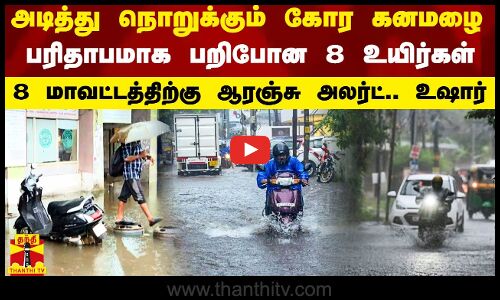 அடித்து நொறுக்கும் கோர கனமழை.. பரிதாபமாக பறிபோன 8 உயிர்கள்.. 8 மாவட்டத்திற்கு ஆரஞ்சு அலர்ட்.. உஷார்
